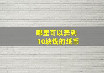 哪里可以弄到10块钱的纸币