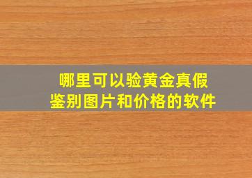 哪里可以验黄金真假鉴别图片和价格的软件