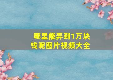 哪里能弄到1万块钱呢图片视频大全