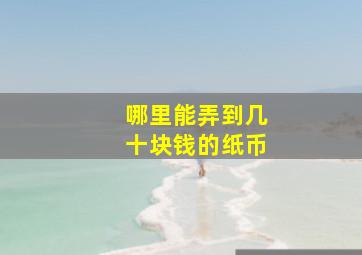 哪里能弄到几十块钱的纸币