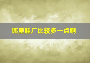 哪里鞋厂比较多一点啊