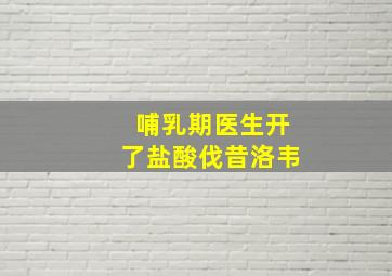 哺乳期医生开了盐酸伐昔洛韦