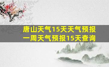 唐山天气15天天气预报一周天气预报15天查询