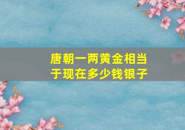 唐朝一两黄金相当于现在多少钱银子