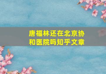 唐福林还在北京协和医院吗知乎文章