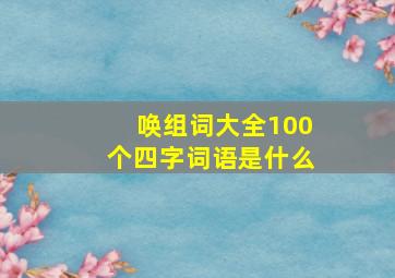 唤组词大全100个四字词语是什么