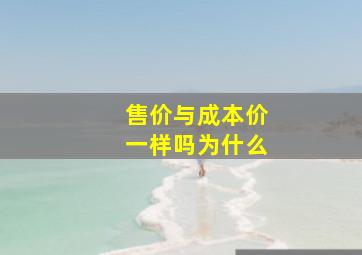 售价与成本价一样吗为什么