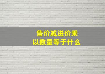 售价减进价乘以数量等于什么