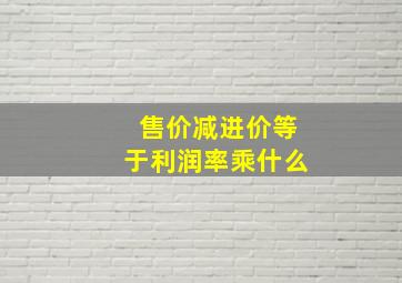 售价减进价等于利润率乘什么