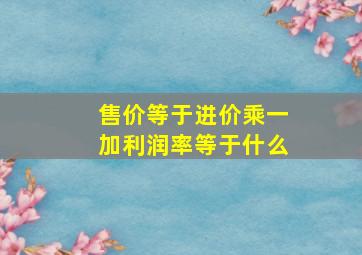 售价等于进价乘一加利润率等于什么