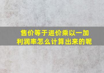 售价等于进价乘以一加利润率怎么计算出来的呢