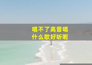 唱不了高音唱什么歌好听呢