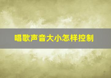 唱歌声音大小怎样控制