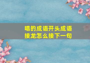 唱的成语开头成语接龙怎么接下一句