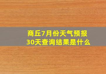 商丘7月份天气预报30天查询结果是什么