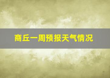 商丘一周预报天气情况