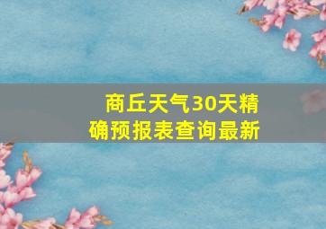 商丘天气30天精确预报表查询最新