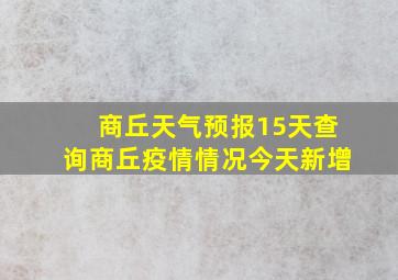 商丘天气预报15天查询商丘疫情情况今天新增