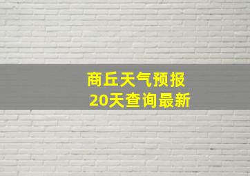 商丘天气预报20天查询最新