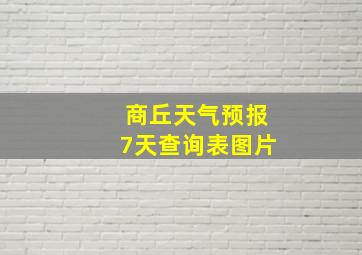 商丘天气预报7天查询表图片