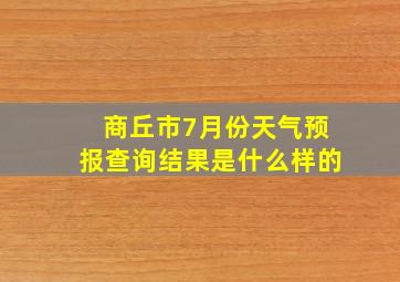 商丘市7月份天气预报查询结果是什么样的