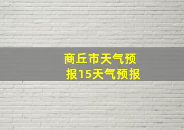 商丘市天气预报15天气预报