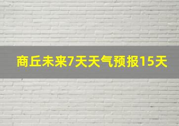 商丘未来7天天气预报15天