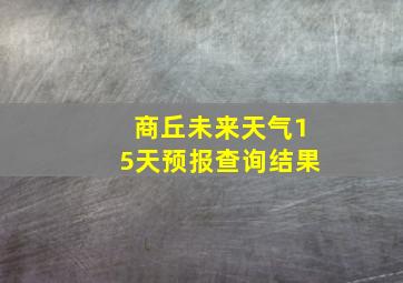 商丘未来天气15天预报查询结果