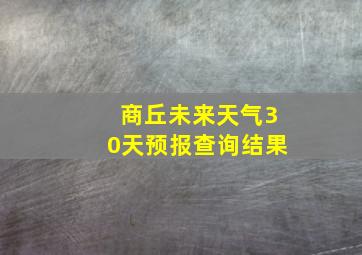 商丘未来天气30天预报查询结果