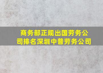 商务部正规出国劳务公司排名深圳中普劳务公司