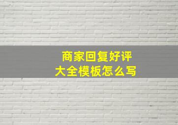 商家回复好评大全模板怎么写