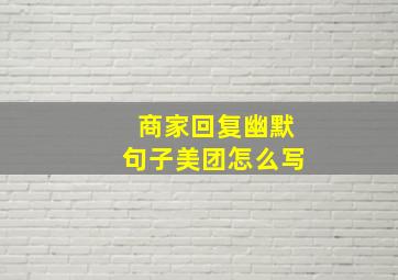 商家回复幽默句子美团怎么写