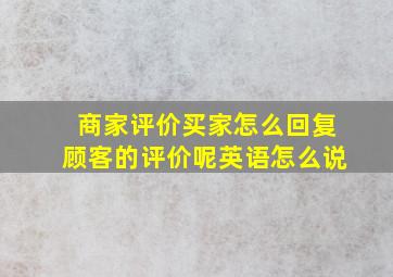 商家评价买家怎么回复顾客的评价呢英语怎么说