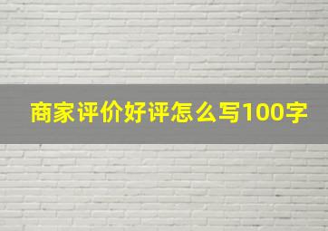 商家评价好评怎么写100字