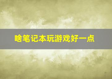 啥笔记本玩游戏好一点