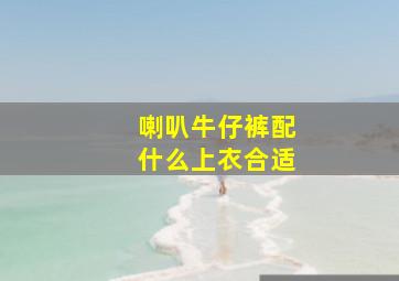 喇叭牛仔裤配什么上衣合适