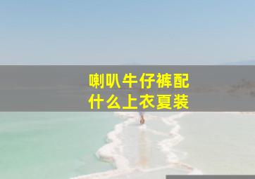 喇叭牛仔裤配什么上衣夏装