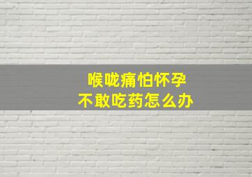 喉咙痛怕怀孕不敢吃药怎么办