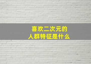 喜欢二次元的人群特征是什么