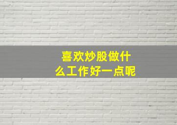 喜欢炒股做什么工作好一点呢