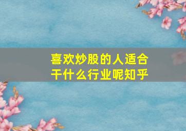 喜欢炒股的人适合干什么行业呢知乎