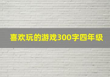 喜欢玩的游戏300字四年级