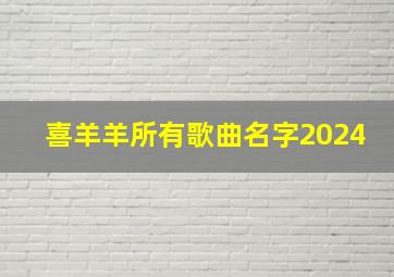 喜羊羊所有歌曲名字2024