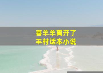 喜羊羊离开了羊村话本小说