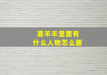 喜羊羊里面有什么人物怎么画