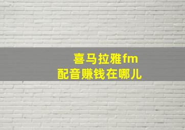 喜马拉雅fm配音赚钱在哪儿