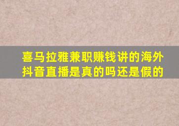 喜马拉雅兼职赚钱讲的海外抖音直播是真的吗还是假的