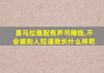 喜马拉雅配有声书赚钱,不会被别人知道我长什么样吧