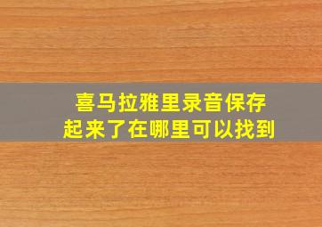 喜马拉雅里录音保存起来了在哪里可以找到