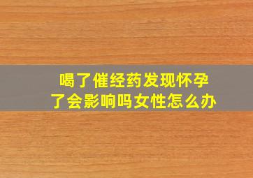 喝了催经药发现怀孕了会影响吗女性怎么办